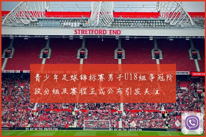青少年足球锦标赛男子U18组争冠阶段分组及赛程正式公布引发关注