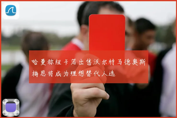 哈曼称纽卡若出售沃尔特马德奥斯梅恩将成为理想替代人选