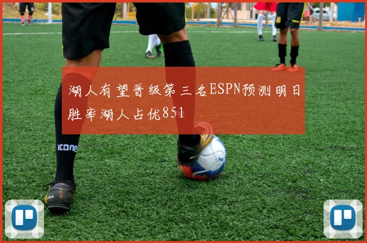 湖人有望晋级第三名ESPN预测明日胜率湖人占优851
