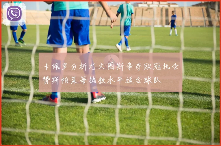 卡佩罗分析尤文图斯争夺欧冠机会赞斯帕莱蒂执教水平适合球队